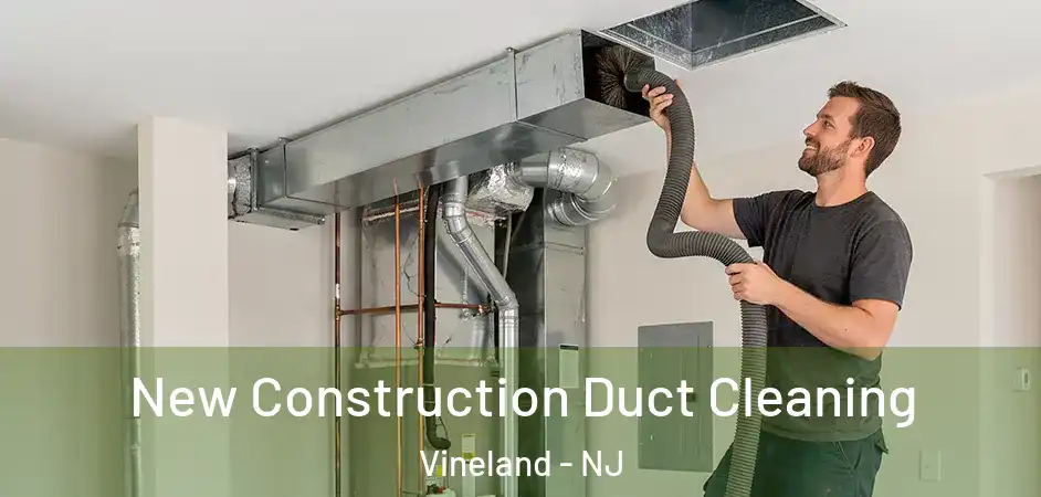  New Construction Duct Cleaning Vineland - NJ