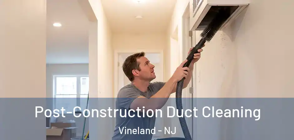 Post-Construction Duct Cleaning Vineland - NJ